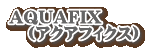 AQUAFIX �@�i�A�N�A�t�B�N�X�j